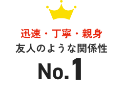 迅速・丁寧・親身友人のような関係性No.1